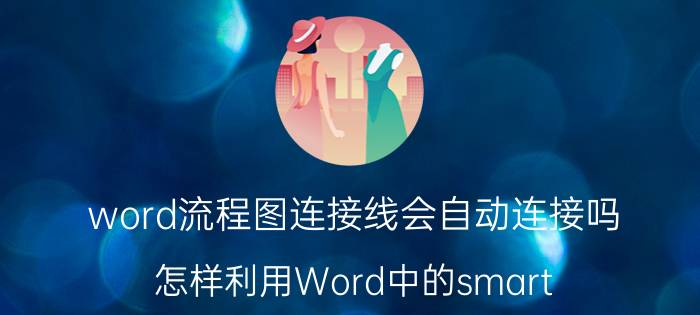 word流程图连接线会自动连接吗 怎样利用Word中的smart art制作流程图？